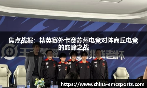焦点战报：精英赛外卡赛苏州电竞对阵商丘电竞的巅峰之战